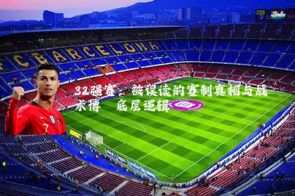 32强赛：被误读的赛制真相与战术博弈底层逻辑