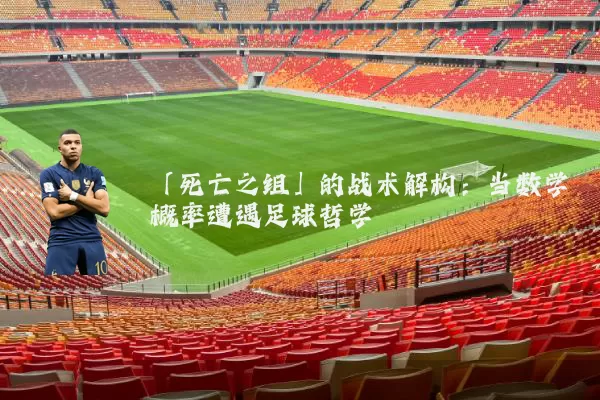 「死亡之组」的战术解构：当数学概率遭遇足球哲学
