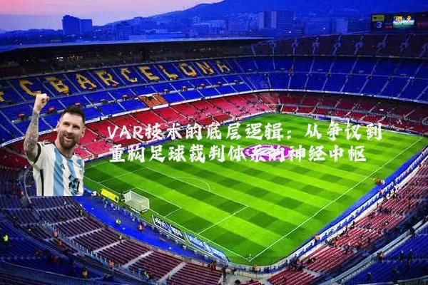 VAR技术的底层逻辑：从争议到重构足球裁判体系的神经中枢