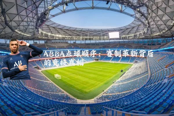 ABBA点球顺序：赛制革新背后的竞技真相