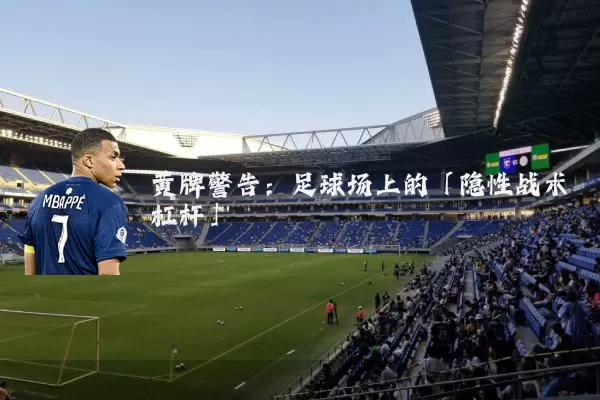 黄牌警告:足球场上的「隐性战术杠杆」