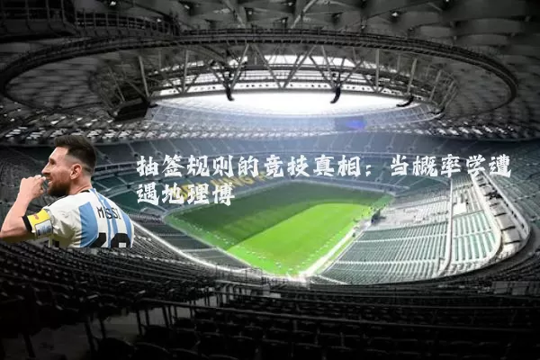 抽签规则的竞技真相:当概率学遭遇地理博弈