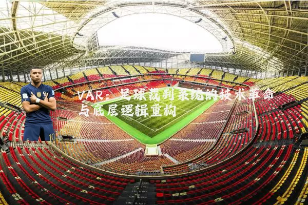 VAR:足球裁判系统的技术革命与底层逻辑重构