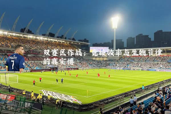 双赛区作战:竞技效率与生物节律的真实博弈