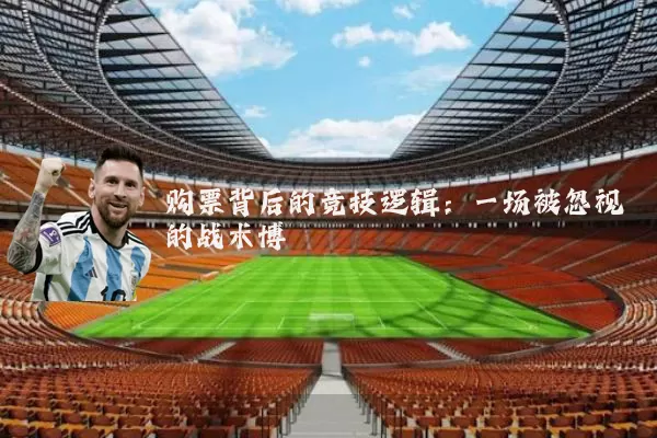 购票背后的竞技逻辑:一场被忽视的战术博弈