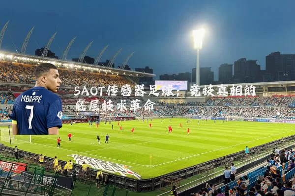 SAOT传感器足球:竞技真相的底层技术革命