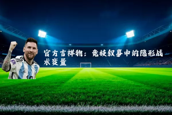 官方吉祥物:竞技叙事中的隐形战术变量