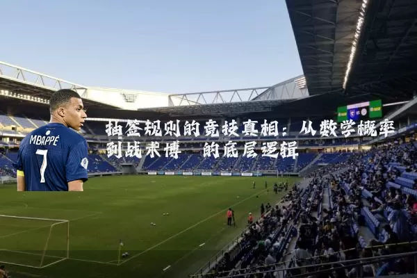 抽签规则的竞技真相：从数学概率到战术博弈的底层逻辑